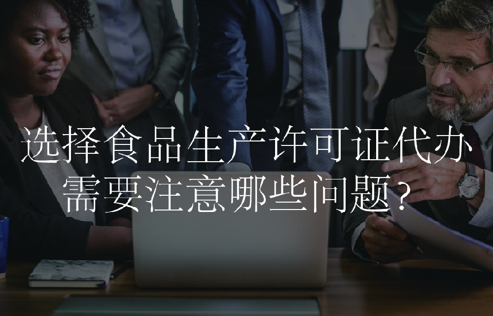 选择食品生产许可证代办需要注意哪些问题？