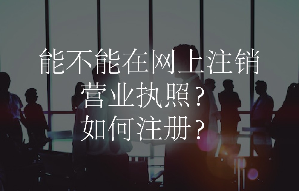 能不能在网上注销营业执照？如何注册？