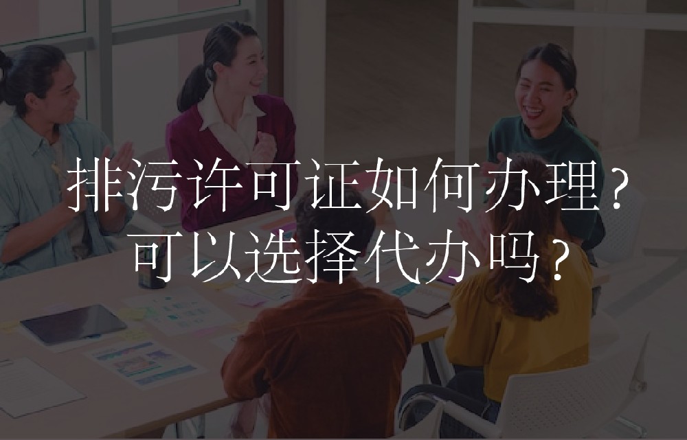 排污许可证如何办理？可以选择代办吗？