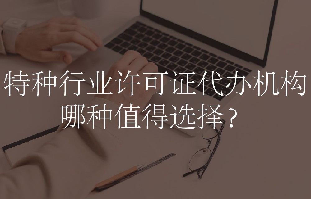 特种行业许可证代办机构哪种值得选择？