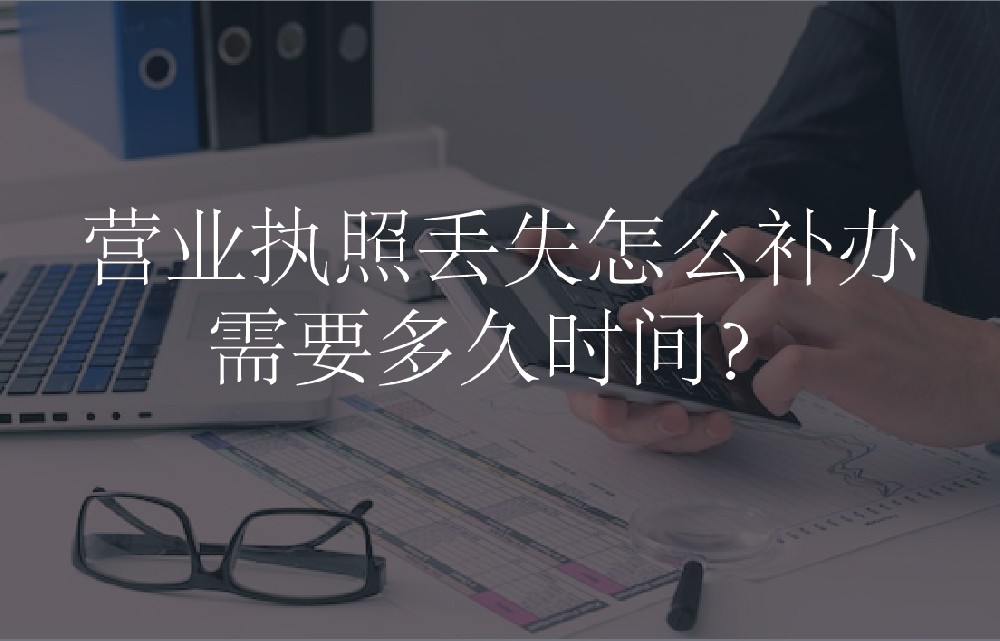 营业执照丢失怎么补办，需要多久时间？