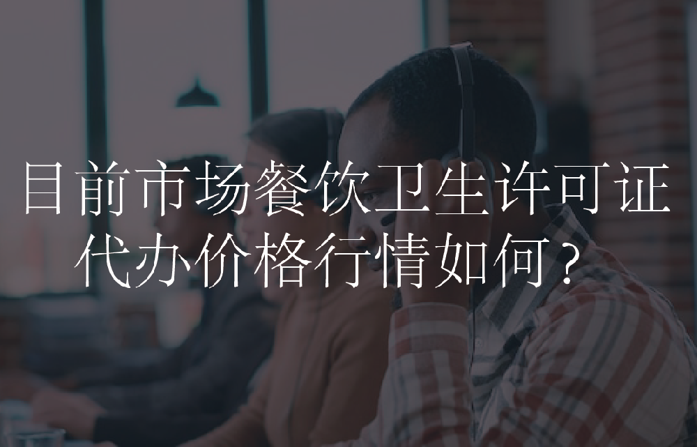 目前市场餐饮卫生许可证代办价格行情如何？