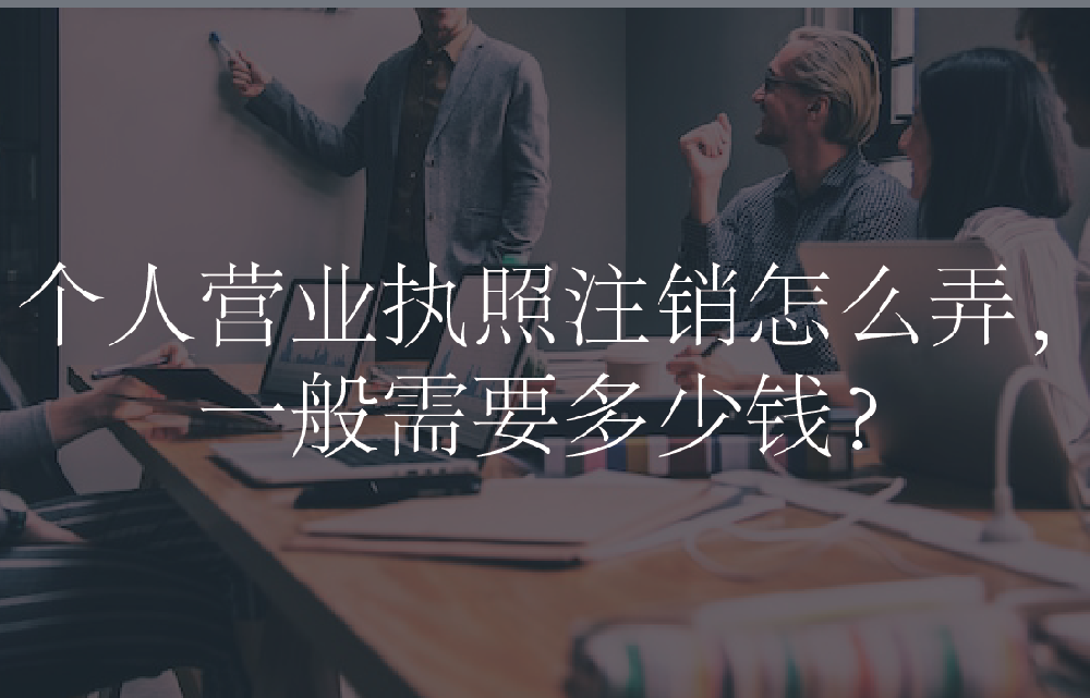 个人营业执照注销怎么弄，一般需要多少钱？