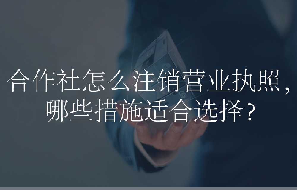 合作社怎么注销营业执照，哪些措施适合选择？