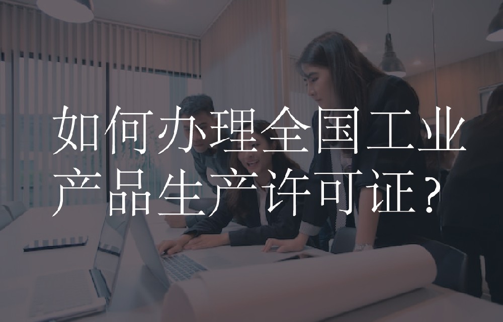 如何办理全国工业产品生产许可证？
