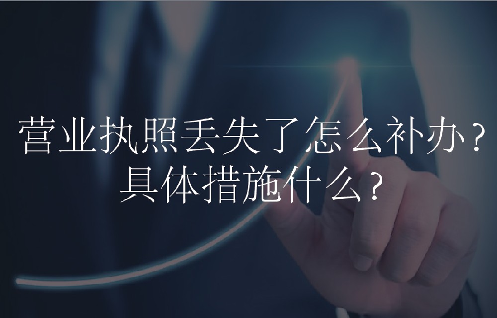 营业执照丢失了怎么补办？具体措施什么？