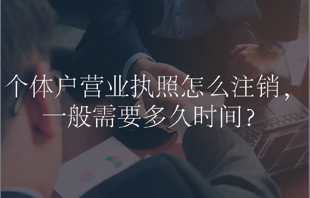 个体户营业执照怎么注销，一般需要多久时间？