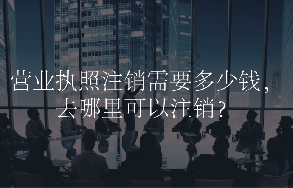 营业执照注销需要多少钱，去哪里可以注销