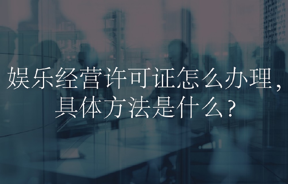 娱乐经营许可证怎么办理，具体方法是什么？