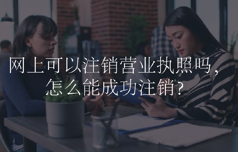 网上可以注销营业执照吗，怎么能成功注销？