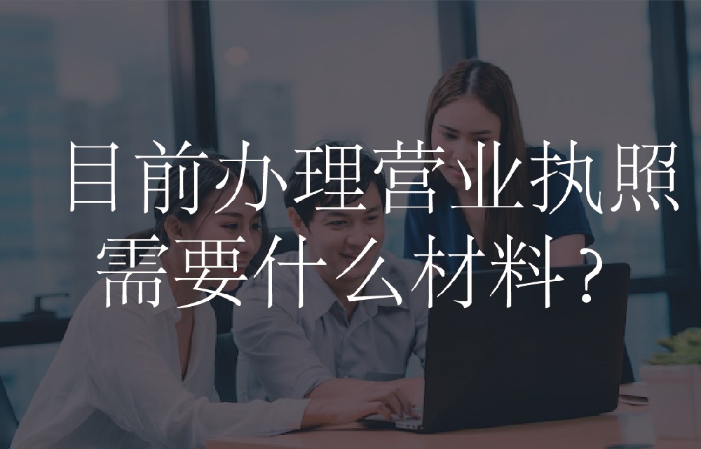 目前办理营业执照需要什么材料？