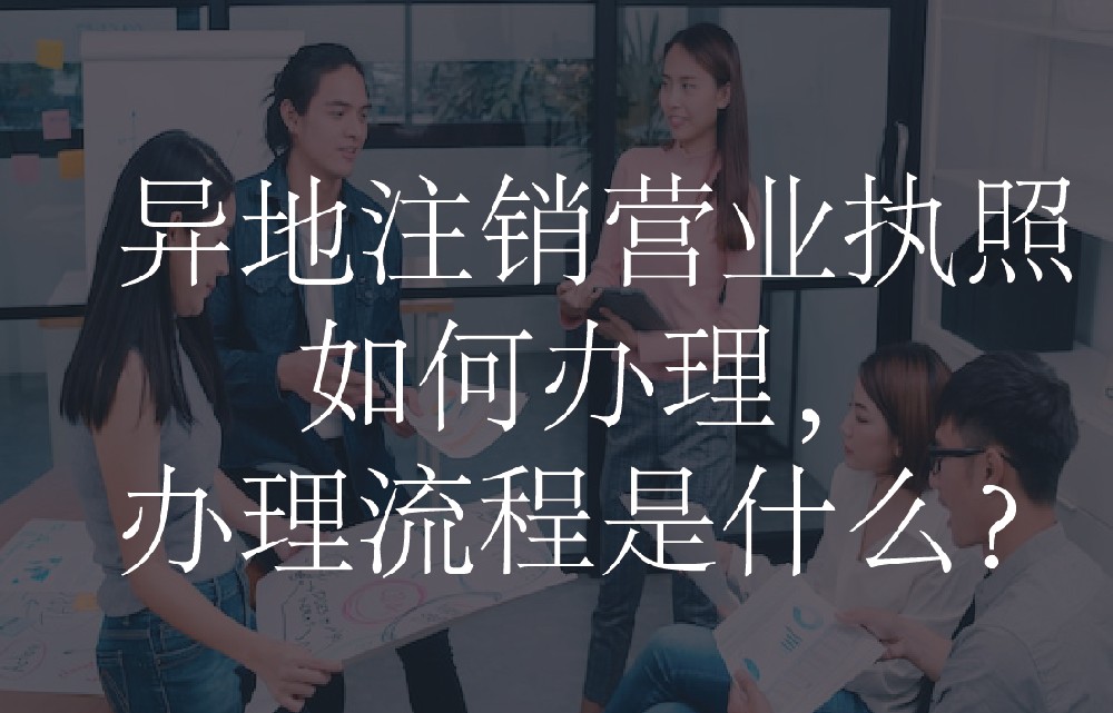 异地注销营业执照如何办理，办理流程是什么？