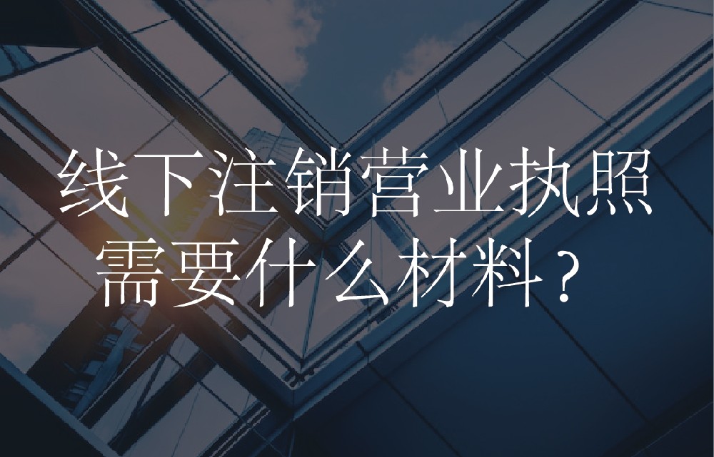 线下注销营业执照需要什么材料？