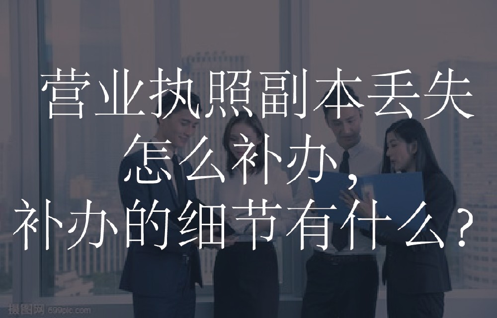营业执照副本丢失怎么补办，补办的细节有什么？