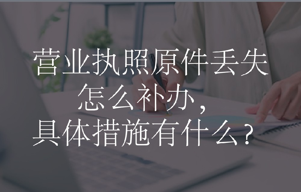 营业执照原件丢失怎么补办，具体措施有什么？