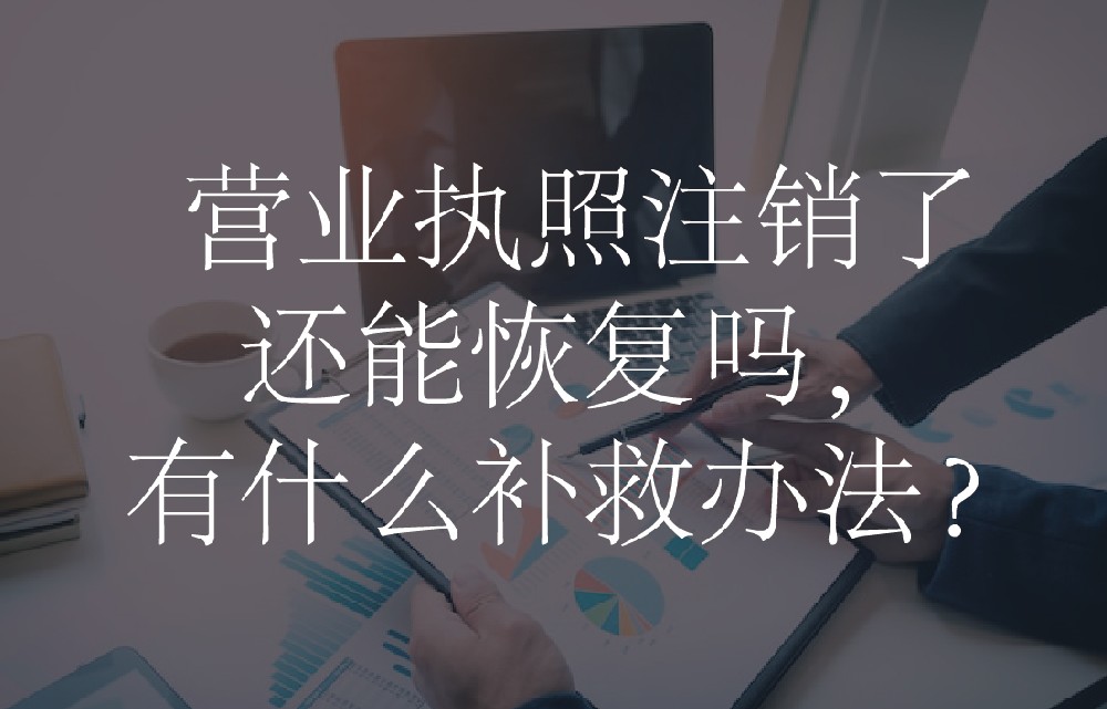 营业执照注销了还能恢复吗，有什么补救办法？